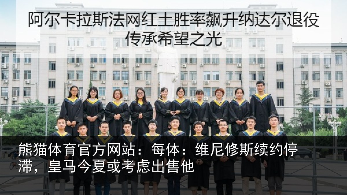 熊猫体育官方网站:每体:维尼修斯续约停滞,皇马今夏或考虑出售他