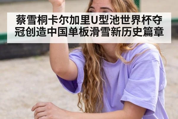 蔡雪桐卡尔加里U型池世界杯夺冠创造中国单板滑雪新历史篇章