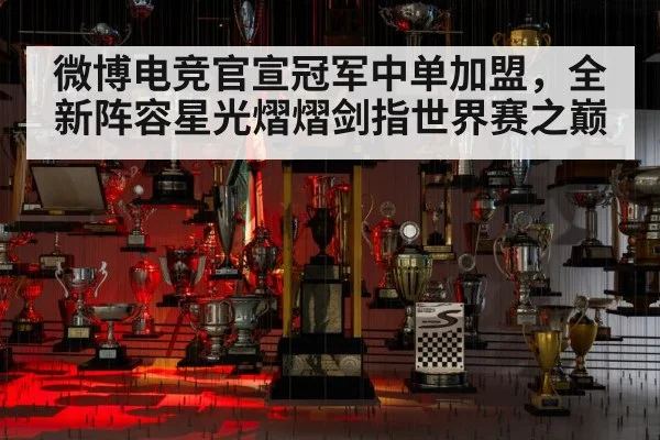 微博电竞官宣冠军中单加盟，全新阵容星光熠熠剑指世界赛之巅
