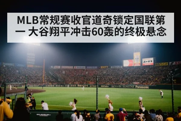 MLB常规赛收官道奇锁定国联第一 大谷翔平冲击60轰的终极悬念